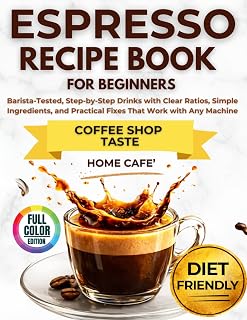 Espresso Recipe Book for Beginners: Barista-Tested, Step-by-Step Drinks with...